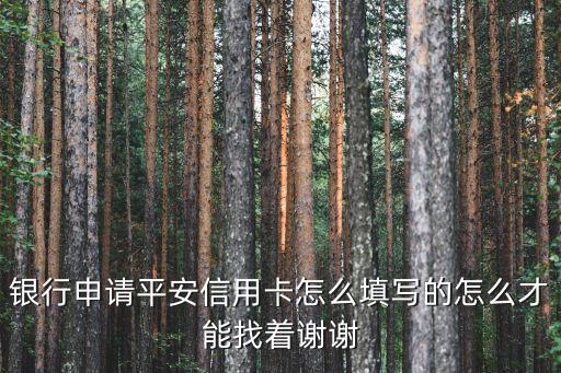 银行申请平安信用卡怎么填写的怎么才能找着谢谢