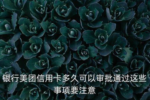 银行美团信用卡多久可以审批通过这些事项要注意