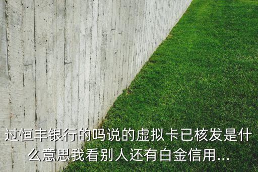 过恒丰银行的吗说的虚拟卡已核发是什么意思我看别人还有白金信用...