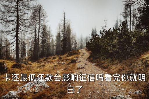 卡还最低还款会影响征信吗看完你就明白了