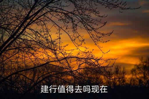建行值得去吗现在