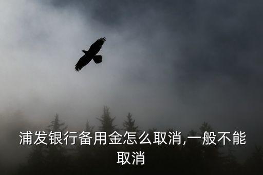  浦发银行备用金怎么取消,一般不能取消