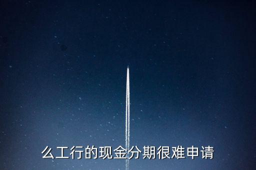 么工行的现金分期很难申请