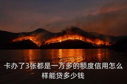 卡办了3张都是一万多的额度信用怎么样能贷多少钱