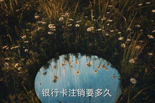 银行卡注销要多久