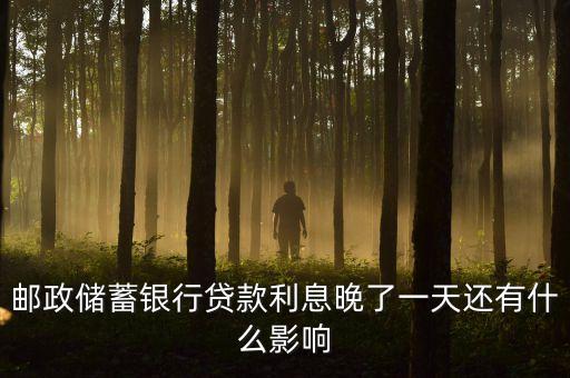 邮政储蓄银行贷款利息晚了一天还有什么影响