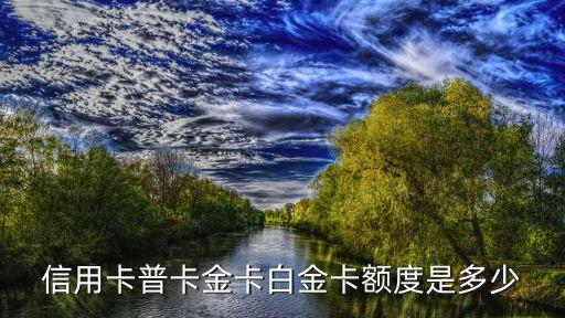 信用卡普卡金卡白金卡额度是多少