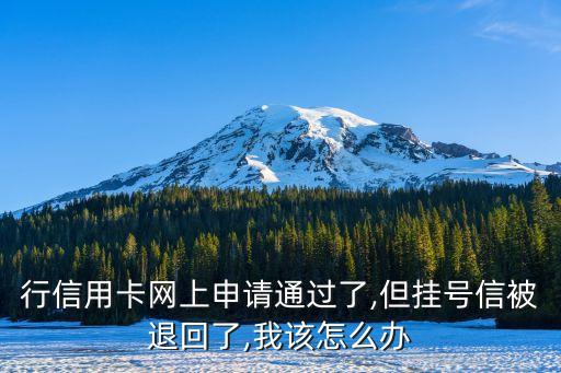行信用卡网上申请通过了,但挂号信被退回了,我该怎么办