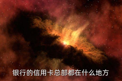 银行的信用卡总部都在什么地方