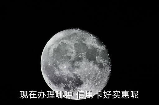 现在办理哪种 信用卡好实惠呢