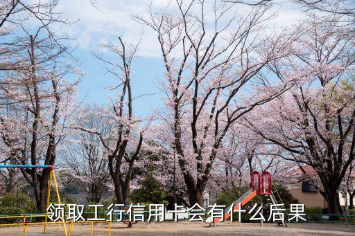 领取工行信用卡会有什么后果