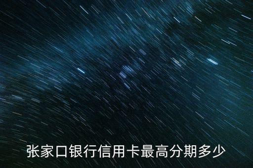 张家口银行信用卡最高分期多少