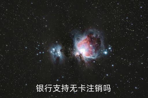 银行支持无卡注销吗