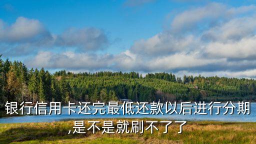 银行信用卡还完最低还款以后进行分期,是不是就刷不了了