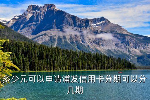多少元可以申请浦发信用卡分期可以分几期