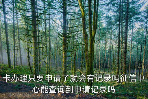 卡办理只要申请了就会有记录吗征信中心能查询到申请记录吗