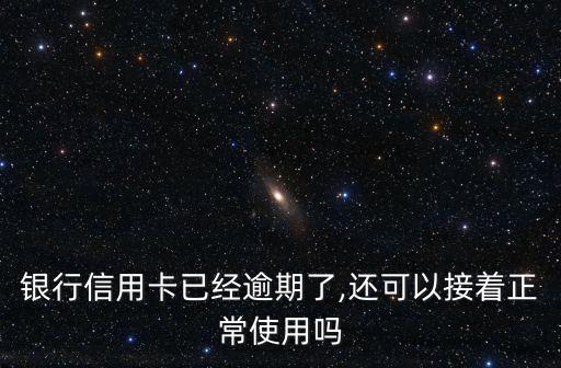 银行信用卡已经逾期了,还可以接着正常使用吗
