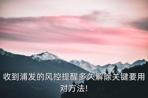 收到浦发的风控提醒多久解除关键要用对方法!