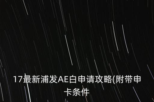 17最新浦发AE白申请攻略(附带申卡条件