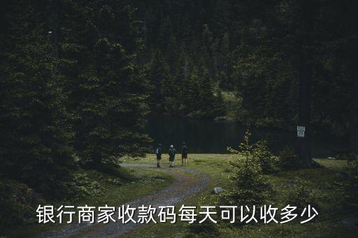 银行商家收款码每天可以收多少