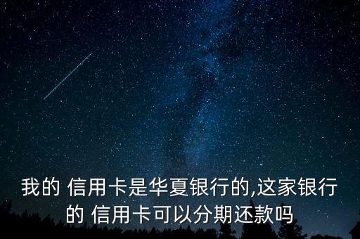 我的 信用卡是华夏银行的,这家银行的 信用卡可以分期还款吗
