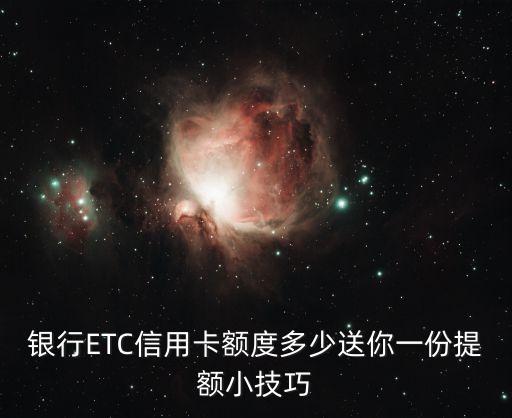银行ETC信用卡额度多少送你一份提额小技巧