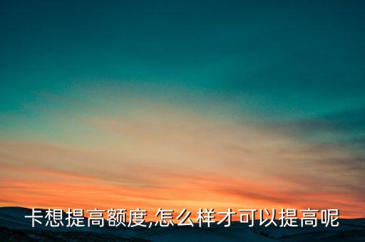 卡想提高额度,怎么样才可以提高呢