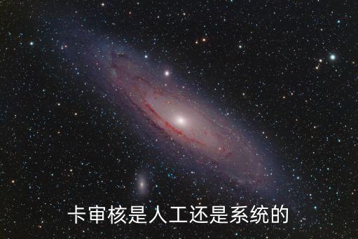 卡审核是人工还是系统的
