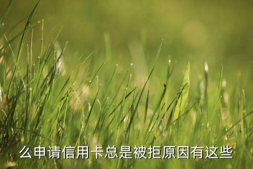 么申请信用卡总是被拒原因有这些