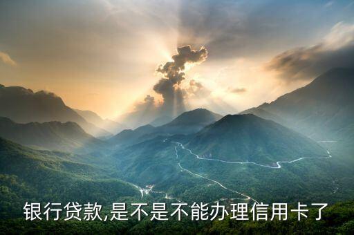 银行贷款,是不是不能办理信用卡了