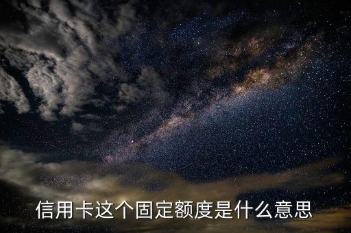 信用卡这个固定额度是什么意思