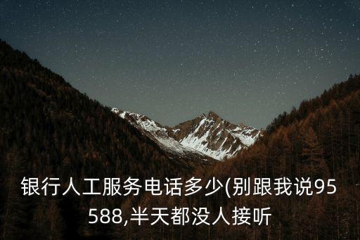 银行人工服务电话多少(别跟我说95588,半天都没人接听