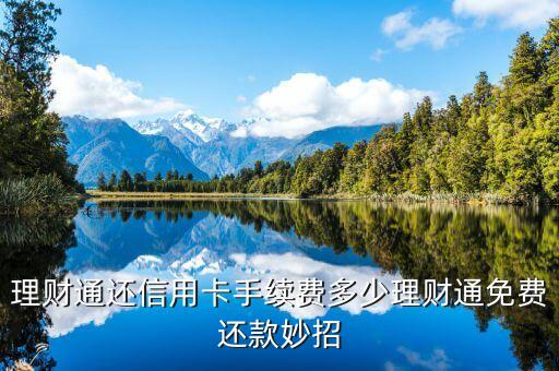 理财通还信用卡手续费多少理财通免费还款妙招