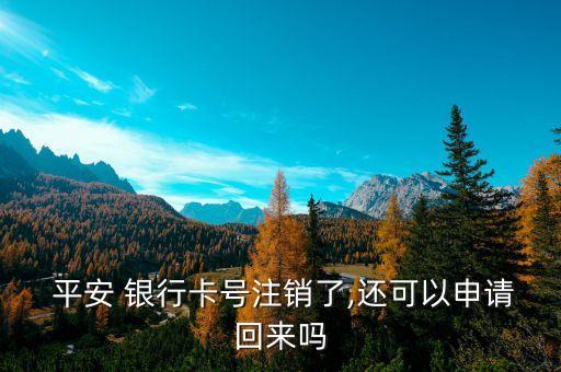  平安 银行卡号注销了,还可以申请回来吗