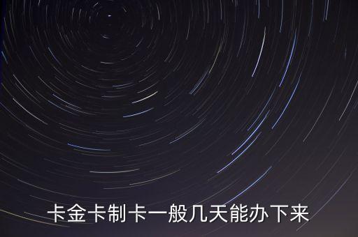卡金卡制卡一般几天能办下来