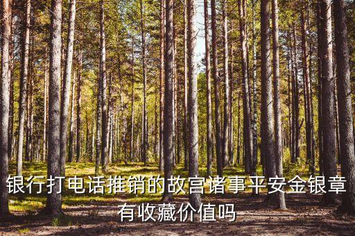 银行打电话推销的故宫诸事平安金银章有收藏价值吗