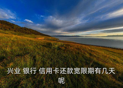 兴业 银行 信用卡还款宽限期有几天呢