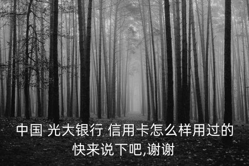 中国 光大银行 信用卡怎么样用过的快来说下吧,谢谢