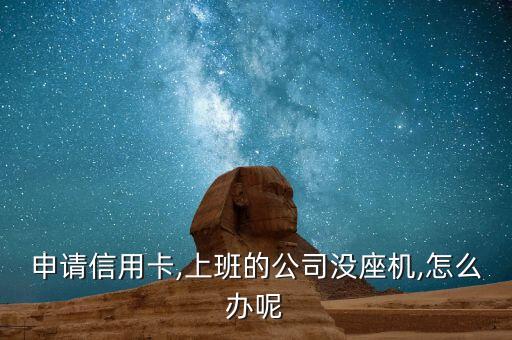 申请信用卡,上班的公司没座机,怎么办呢