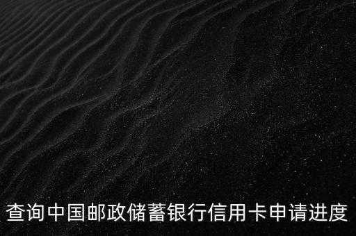 查询中国邮政储蓄银行信用卡申请进度