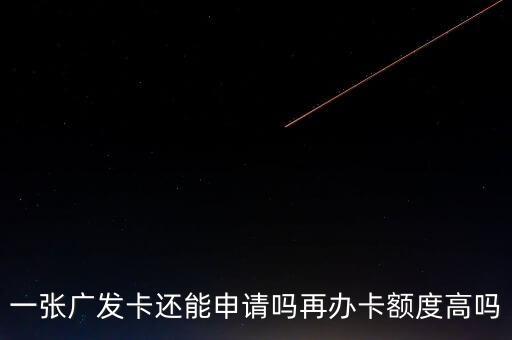 一张广发卡还能申请吗再办卡额度高吗