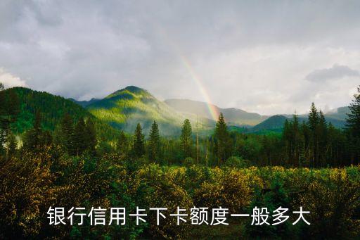 银行信用卡下卡额度一般多大