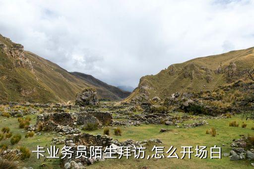 卡业务员陌生拜访,怎么开场白