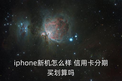 iphone新机怎么样 信用卡分期买划算吗