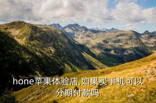 hone苹果体验店,如果买手机可以分期付款吗