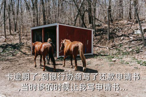 卡逾期了,到银行协商写了还款申请书,当时谈的时候让我写申请书...