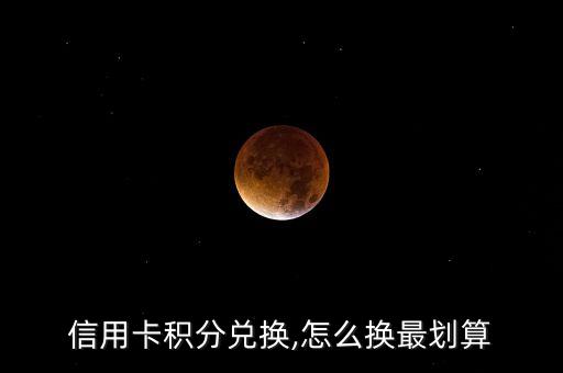 信用卡积分兑换,怎么换最划算