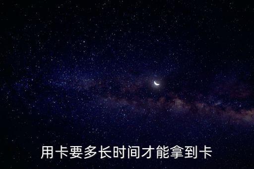 用卡要多长时间才能拿到卡