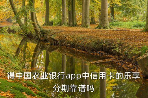 得中国农业银行app中信用卡的乐享分期靠谱吗
