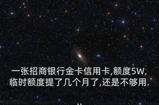 一张招商银行金卡信用卡,额度5W,临时额度提了几个月了,还是不够用...